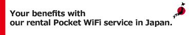 Your benefits with our rental Pocket WiFi service in Japan